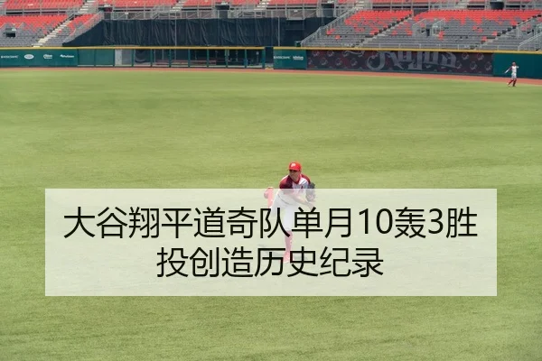 大谷翔平道奇队单月10轰3胜投创造历史纪录