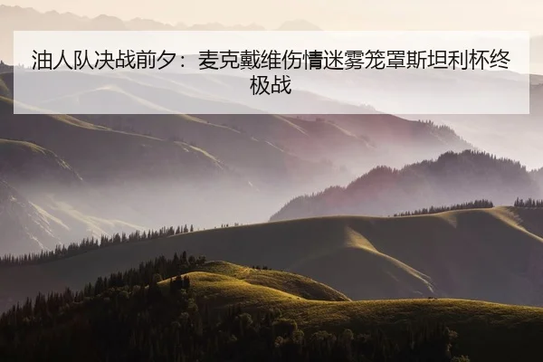 油人队决战前夕：麦克戴维伤情迷雾笼罩斯坦利杯终极战