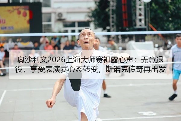 奥沙利文2026上海大师赛袒露心声：无意退役，享受表演赛心态转变，斯诺克传奇再出发