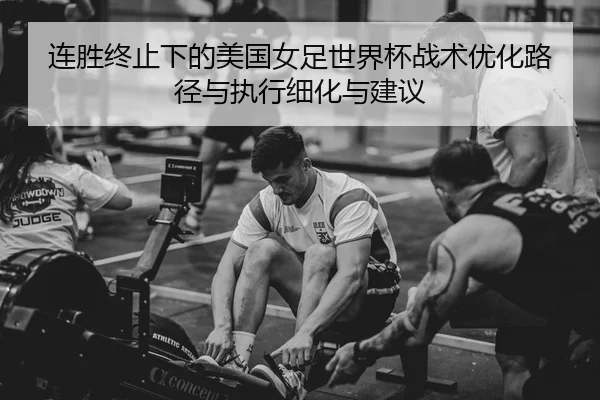 连胜终止下的美国女足世界杯战术优化路径与执行细化与建议