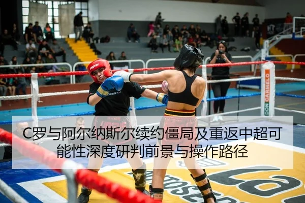 C罗与阿尔纳斯尔续约僵局及重返中超可能性深度研判前景与操作路径